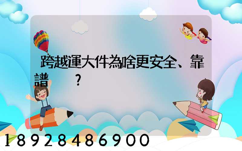 跨越運大件為啥更安全、靠譜？